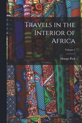 Mungo Park - Travels in the Interior of Africa; Volume 1, Häftad