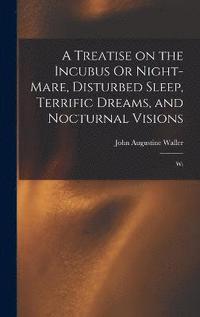 bokomslag A Treatise on the Incubus Or Night-mare, Disturbed Sleep, Terrific Dreams, and Nocturnal Visions