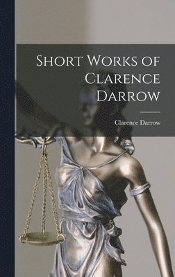 Clarence Darrow - Short Works of Clarence Darrow, Inbunden
