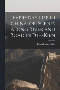 bokomslag Everyday Life in China, or, Scenes Along River and Road in Fuh-kien