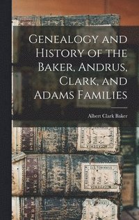 bokomslag Genealogy and History of the Baker, Andrus, Clark, and Adams Families