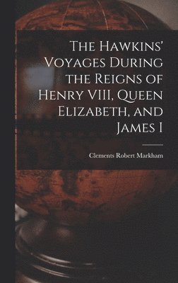Clements Robert Markham - Hawkins' Voyages During the Reigns of Henry VIII, Queen Elizabeth, and James I, Inbunden