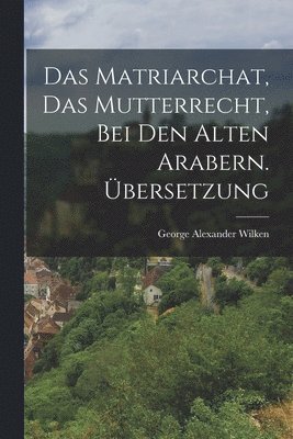 bokomslag Das Matriarchat, das Mutterrecht, bei den Alten Arabern. bersetzung