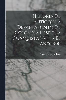 Historia de Antioqui-a Departamento de Colombia Desde la Conquista Hasta El Ao 1900 1