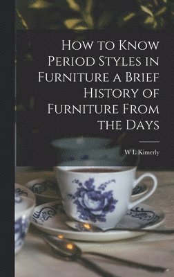 W L Kimerly - How to Know Period Styles in Furniture a Brief History of Furniture From the Days, Inbunden