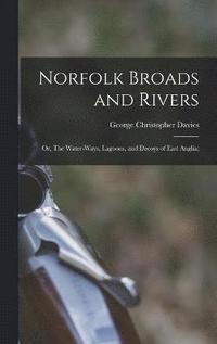 bokomslag Norfolk Broads and Rivers; or, The Water-Ways, Lagoons, and Decoys of East Anglia;