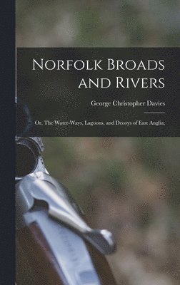 bokomslag Norfolk Broads and Rivers; or, The Water-Ways, Lagoons, and Decoys of East Anglia;
