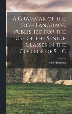 John O'Donovan - Grammar of the Irish Language, Published for the use of the Senior Classes in the College of St. C, Inbunden