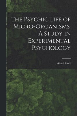 The Psychic Life of Micro-Organisms. A Study in Experimental Psychology 1