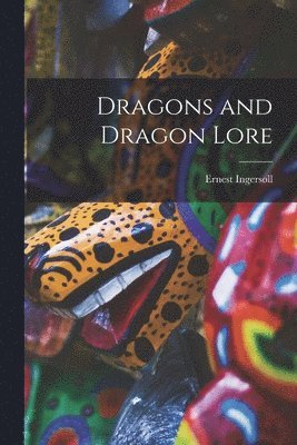 Ernest Ingersoll - Dragons and Dragon Lore, Häftad