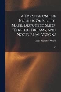 bokomslag A Treatise on the Incubus Or Night-mare, Disturbed Sleep, Terrific Dreams, and Nocturnal Visions