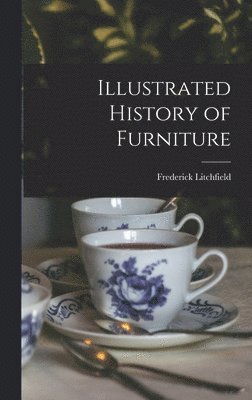 Frederick Litchfield - Illustrated History of Furniture, Inbunden