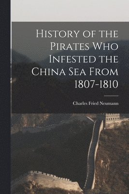 bokomslag History of the Pirates who Infested the China Sea From 1807-1810