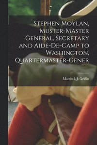 bokomslag Stephen Moylan, Muster-master General, Secretary and Aide-de-camp to Washington, Quartermaster-gener