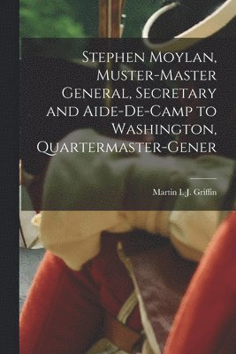 Stephen Moylan, Muster-master General, Secretary and Aide-de-camp to Washington, Quartermaster-gener 1