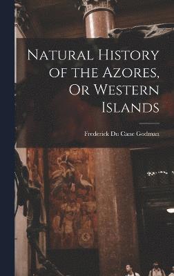 Natural History of the Azores, Or Western Islands 1