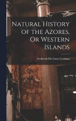 Natural History of the Azores, Or Western Islands