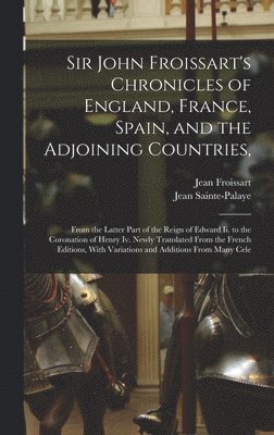 Jean Froissart, Jean Sainte-Palaye - Sir John Froissart's Chronicles of England, France, Spain, and the Adjoining Countries,, Inbunden