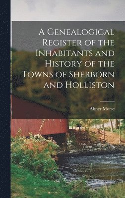 A Genealogical Register of the Inhabitants and History of the Towns of Sherborn and Holliston 1