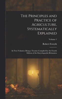 Robert Forsyth - Principles and Practice of Agriculture, Systematically Explained, Inbunden