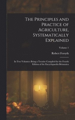 The Principles and Practice of Agriculture, Systematically Explained 1