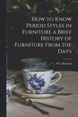 W L Kimerly - How to Know Period Styles in Furniture a Brief History of Furniture From the Days, Häftad