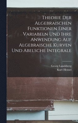 Kurt Hensel, Georg Landsberg - Theorie Der Algebraischen Funktionen Einer Variabeln Und Ihre Anwendung Auf Algebraische Kurven Und Abelsche Integrale, Inbunden