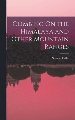 Norman Collie - Climbing On the Himalaya and Other Mountain Ranges, Inbunden