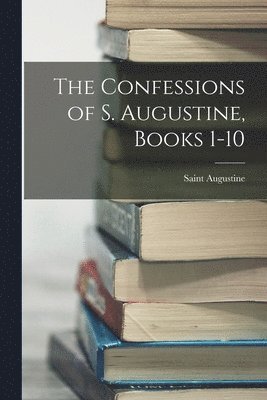 Confessions of S. Augustine, Books 1-10