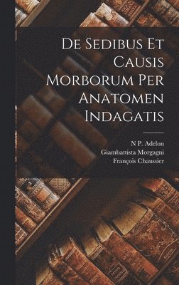 Giambattista Morgagni, François Chaussier, N P Adelon - De Sedibus Et Causis Morborum Per Anatomen Indagatis, Inbunden
