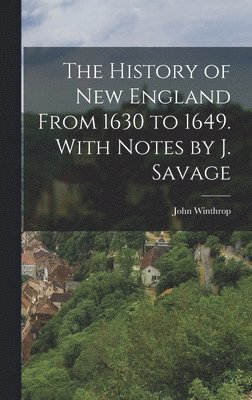 John Winthrop - History of New England From 1630 to 1649. With Notes by J. Savage, Inbunden