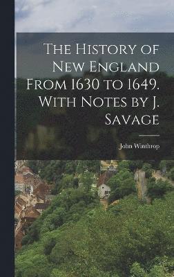 The History of New England From 1630 to 1649. With Notes by J. Savage 1