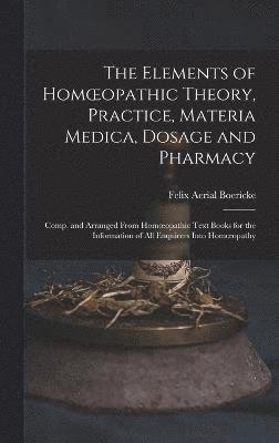 bokomslag The Elements of Homoeopathic Theory, Practice, Materia Medica, Dosage and Pharmacy