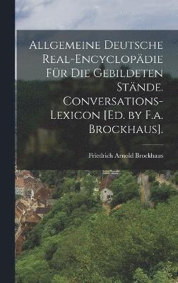 Allgemeine Deutsche Real-Encyclopdie Fr Die Gebildeten Stnde. Conversations-Lexicon [Ed. by F.a. Brockhaus]. 1