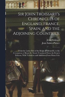 Sir John Froissart's Chronicles of England, France, Spain, and the Adjoining Countries,