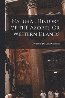 Frederick Du Cane Godman - Natural History of the Azores, Or Western Islands, Häftad