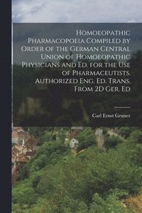 bokomslag Homoeopathic Pharmacopoeia Compiled by Order of the German Central Union of Homoeopathic Physicians and Ed. for the Use of Pharmaceutists. Authorized Eng. Ed. Trans. From 2D Ger. Ed