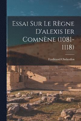 Essai Sur Le Rgne D'alexis Ier Comnne (1081-1118) 1