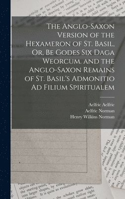 Saint Bede, Saint Basil, Henry Wilkins Norman - Anglo-Saxon Version of the Hexameron of St. Basil, Or, Be Godes Six Daga Weorcum. and the Anglo-Saxon Remains of St. Basil's Admonitio Ad Filium Spiritualem, Inbunden