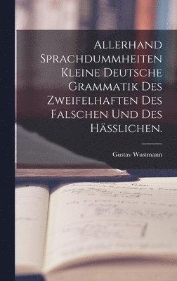 Allerhand Sprachdummheiten kleine deutsche Grammatik des Zweifelhaften des Falschen und des Hlichen. 1