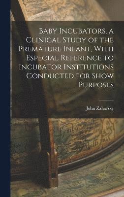 Baby Incubators, a Clinical Study of the Premature Infant, With Especial Reference to Incubator Institutions Conducted for Show Purposes 1