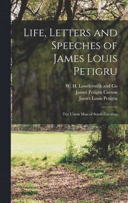 Life, Letters and Speeches of James Louis Petigru; The Union Man of South Carolina 1