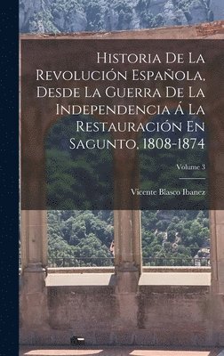 Vicente Blasco Ibanez - Historia De La Revolución Española, Desde La Guerra De La Independencia Á La Restauración En Sagunto, 1808-1874; Volume 3, Inbunden