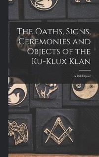 bokomslag The Oaths, Signs, Ceremonies and Objects of the Ku-Klux Klan