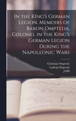 In the King's German Legion. Memoirs of Baron Ompteda, Colonel in the King's German Legion During the Napoleonic Wars 1