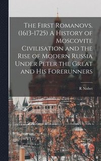 bokomslag The First Romanovs. (1613-1725) A History of Moscovite Civilisation and the Rise of Modern Russia Under Peter the Great and his Forerunners