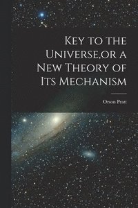 bokomslag Key to the Universe, or a new Theory of its Mechanism