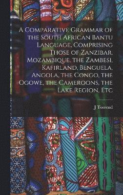 bokomslag A Comparative Grammar of the South African Bantu Language, Comprising Those of Zanzibar, Mozambique, the Zambesi, Kafirland, Benguela, Angola, the Congo, the Ogowe, the Cameroons, the Lake Region, Etc