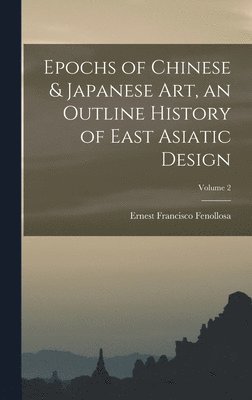 Ernest Francisco Fenollosa - Epochs of Chinese & Japanese art, an Outline History of East Asiatic Design; Volume 2, Inbunden