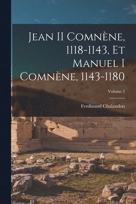 Ferdinand Chalandon - Jean II Comnène, 1118-1143, Et Manuel I Comnène, 1143-1180; Volume 2, Häftad